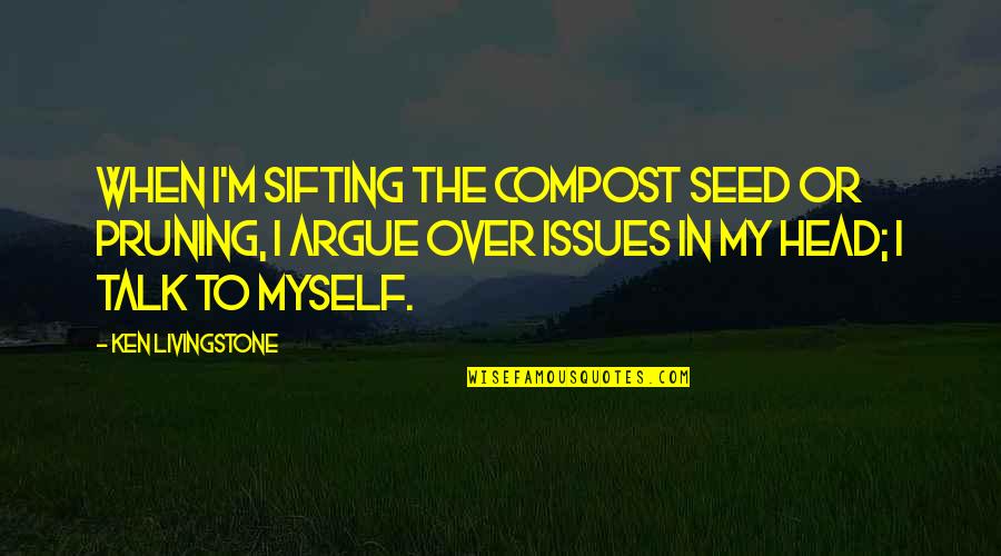 Talk To Myself Quotes By Ken Livingstone: When I'm sifting the compost seed or pruning,