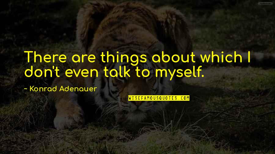 Talk To Myself Quotes By Konrad Adenauer: There are things about which I don't even