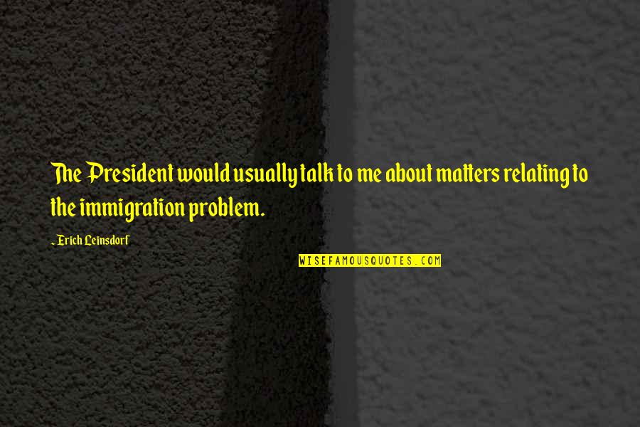 Talk To Problem Quotes By Erich Leinsdorf: The President would usually talk to me about Talk To Problem Quotes By Erich Leinsdorf: The President would usually talk to me about