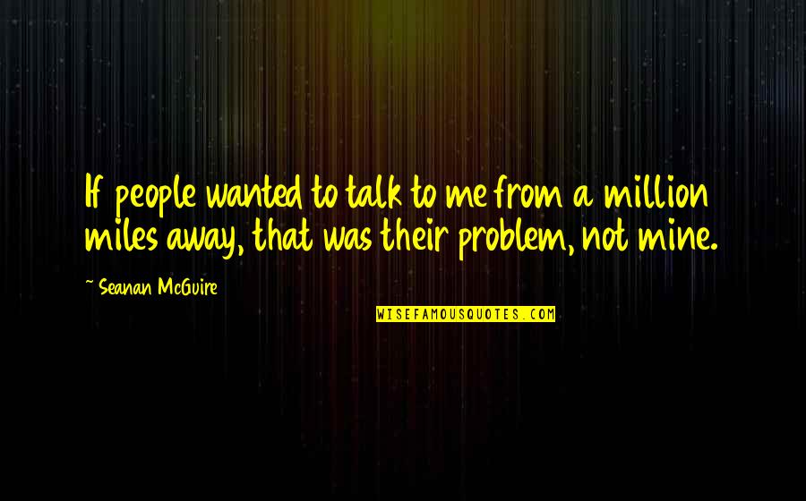 Talk To Problem Quotes By Seanan McGuire: If people wanted to talk to me from Talk To Problem Quotes By Seanan McGuire: If people wanted to talk to me from