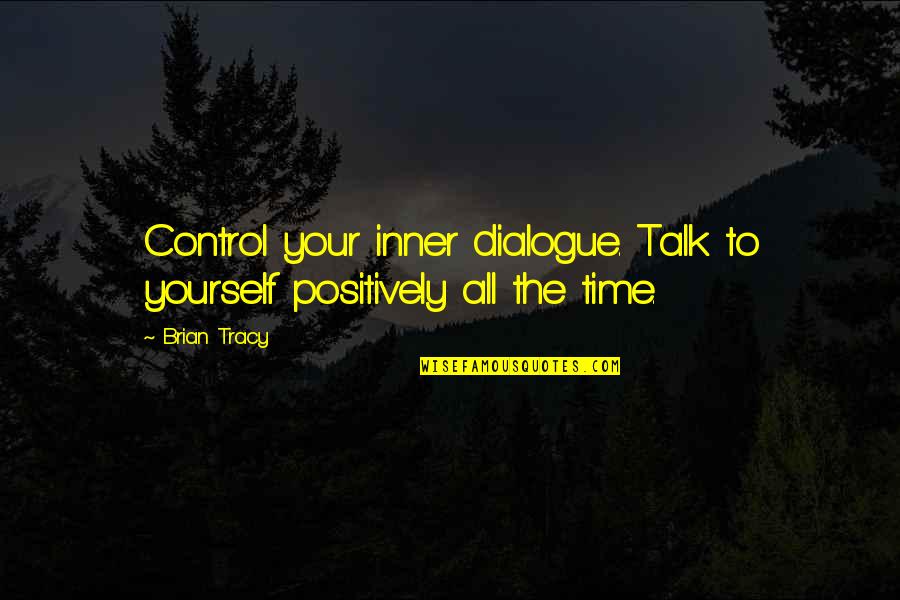 Talk To Quotes By Brian Tracy: Control your inner dialogue. Talk to yourself positively