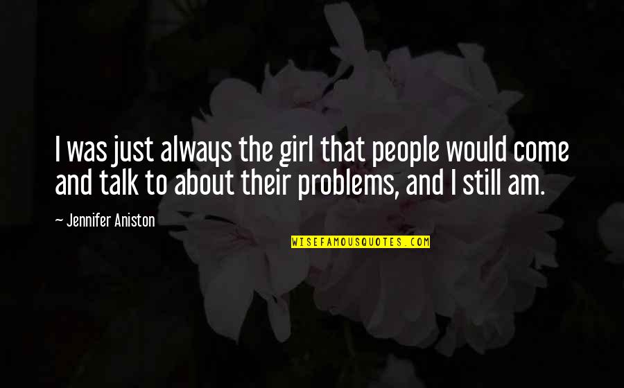 Talk To Quotes By Jennifer Aniston: I was just always the girl that people