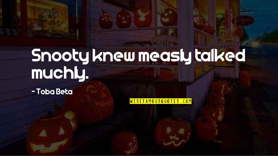 Talk To Quotes By Toba Beta: Snooty knew measly talked muchly.