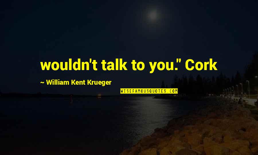 Talk To Quotes By William Kent Krueger: wouldn't talk to you." Cork