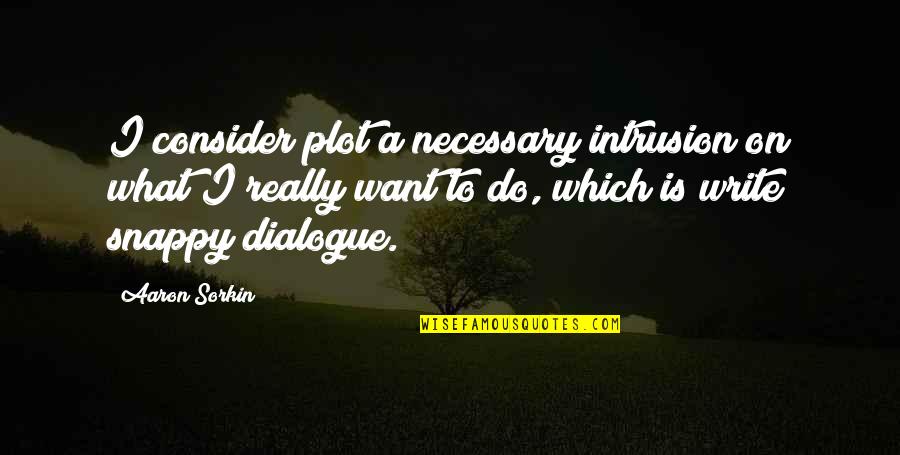 Talk To Someone Who Makes You Happy Quotes By Aaron Sorkin: I consider plot a necessary intrusion on what Talk To Someone Who Makes You Happy Quotes By Aaron Sorkin: I consider plot a necessary intrusion on what