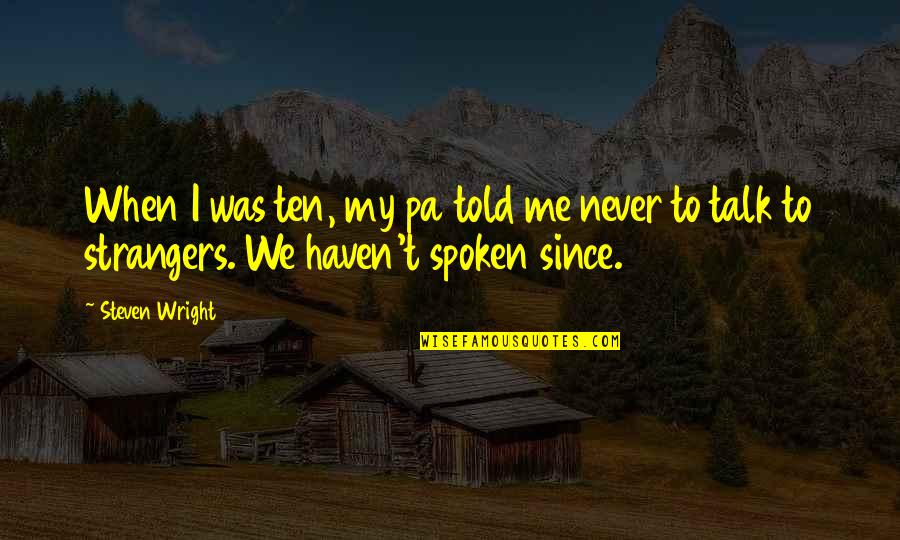 Talk To Strangers Quotes By Steven Wright: When I was ten, my pa told me