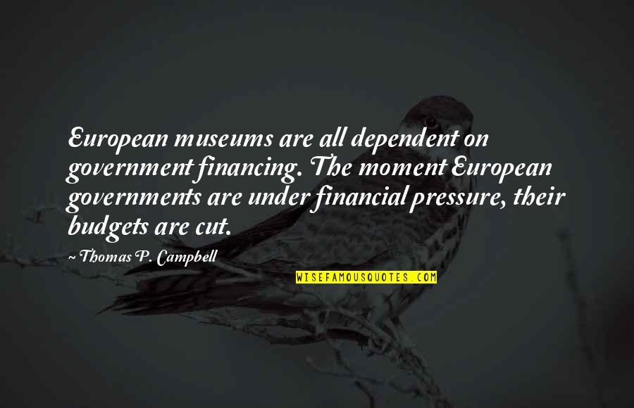Talk To Your Enemies Quotes By Thomas P. Campbell: European museums are all dependent on government financing. Talk To Your Enemies Quotes By Thomas P. Campbell: European museums are all dependent on government financing.