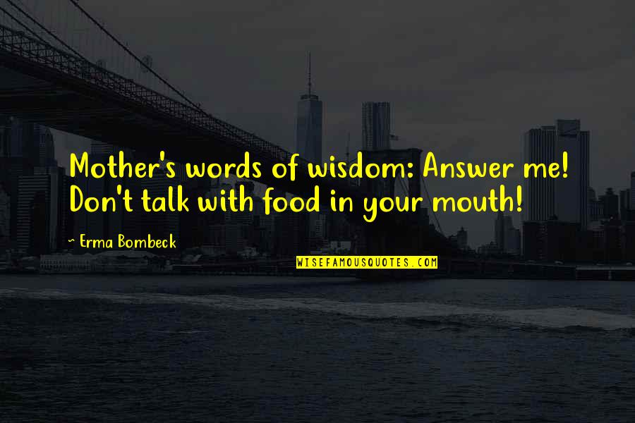 Talk With Me Quotes By Erma Bombeck: Mother's words of wisdom: Answer me! Don't talk