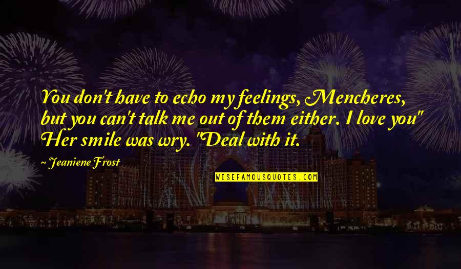 Talk With Me Quotes By Jeaniene Frost: You don't have to echo my feelings, Mencheres,