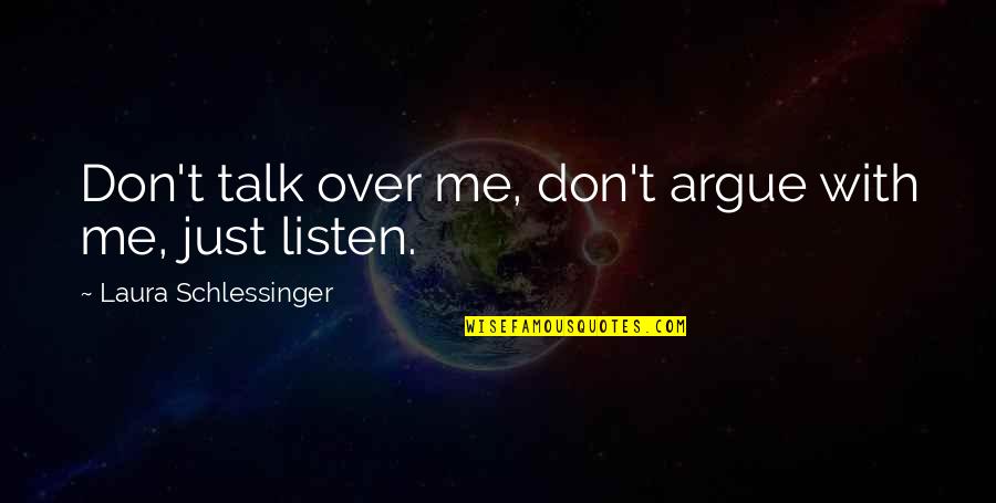 Talk With Me Quotes By Laura Schlessinger: Don't talk over me, don't argue with me,