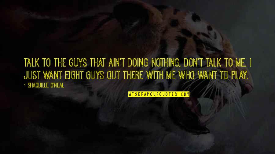 Talk With Me Quotes By Shaquille O'Neal: Talk to the guys that ain't doing nothing,