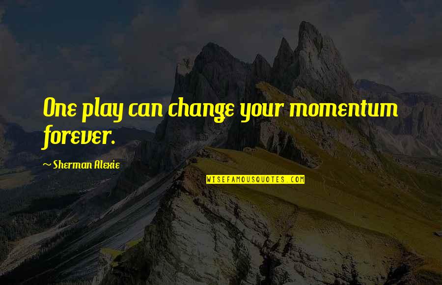 Talk Your Ear Quotes By Sherman Alexie: One play can change your momentum forever. Talk Your Ear Quotes By Sherman Alexie: One play can change your momentum forever.