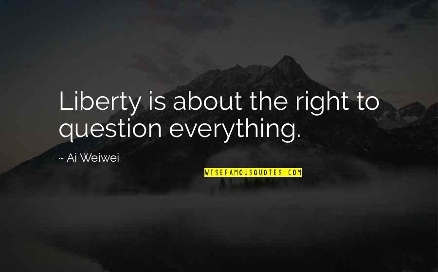 Talkabout 250 Quotes By Ai Weiwei: Liberty is about the right to question everything.