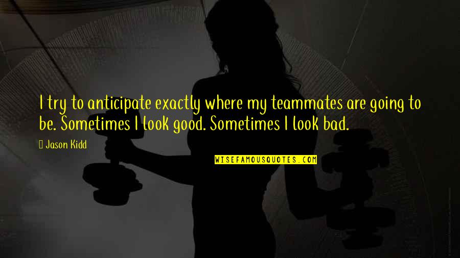 Talkative Eyes Quotes By Jason Kidd: I try to anticipate exactly where my teammates