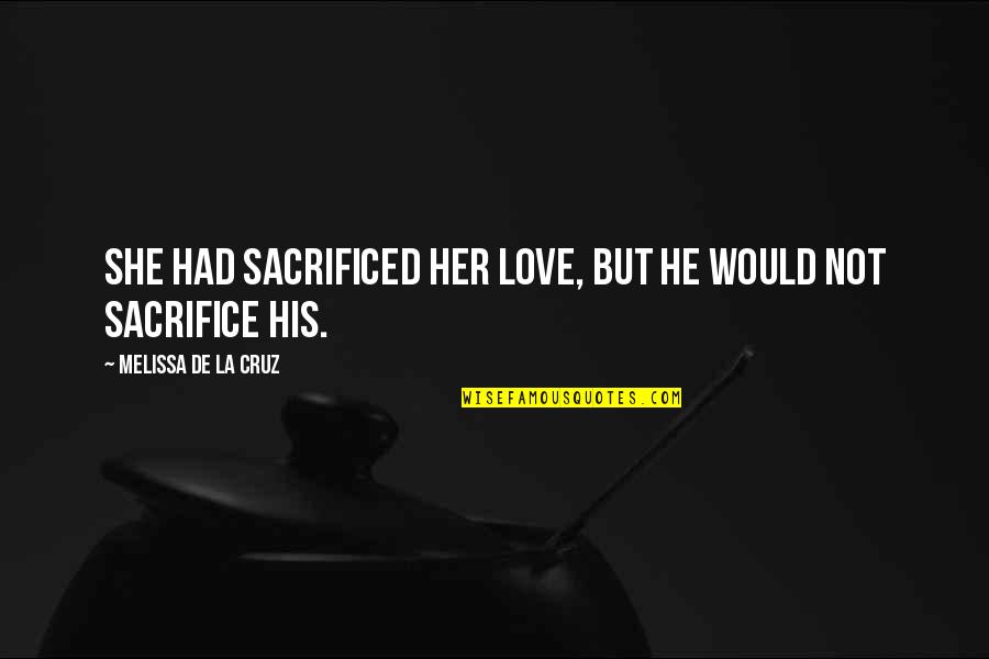 Talkative Girlfriend Quotes By Melissa De La Cruz: She had sacrificed her love, but he would Talkative Girlfriend Quotes By Melissa De La Cruz: She had sacrificed her love, but he would