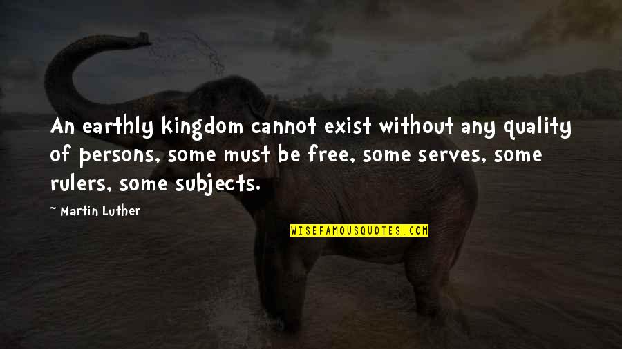 Talkative Girls Quotes By Martin Luther: An earthly kingdom cannot exist without any quality Talkative Girls Quotes By Martin Luther: An earthly kingdom cannot exist without any quality