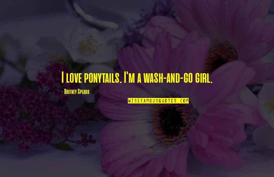 Talkative Woman Quotes By Britney Spears: I love ponytails. I'm a wash-and-go girl.