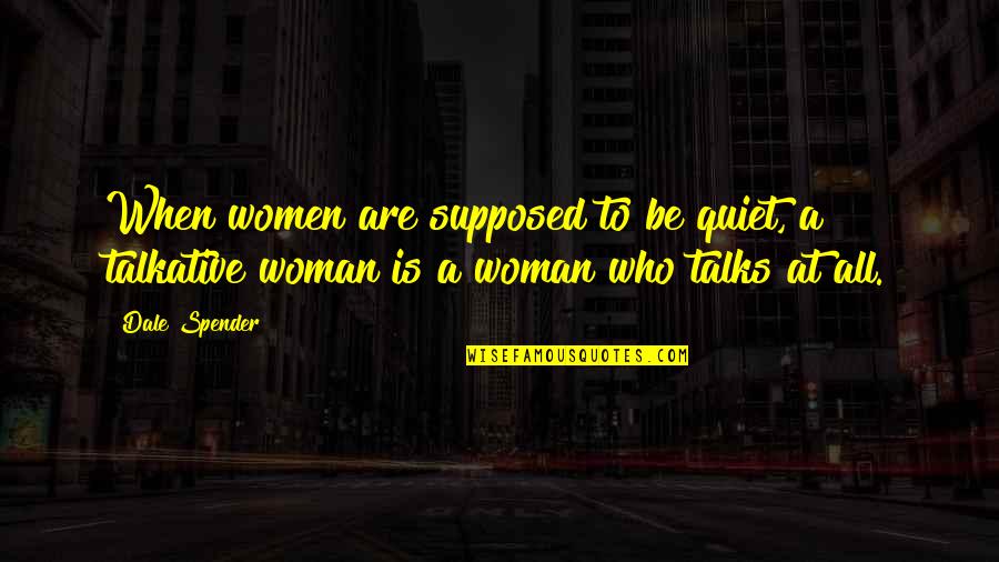 Talkative Woman Quotes By Dale Spender: When women are supposed to be quiet, a