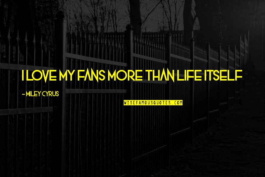 Talkativeness Clue Quotes By Miley Cyrus: I love my fans more than life itself Talkativeness Clue Quotes By Miley Cyrus: I love my fans more than life itself