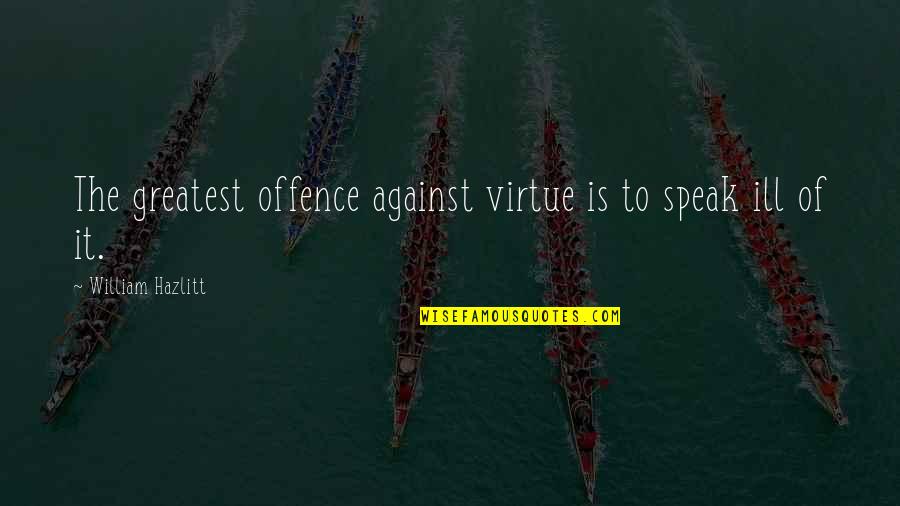 Talkativeness Seven Quotes By William Hazlitt: The greatest offence against virtue is to speak