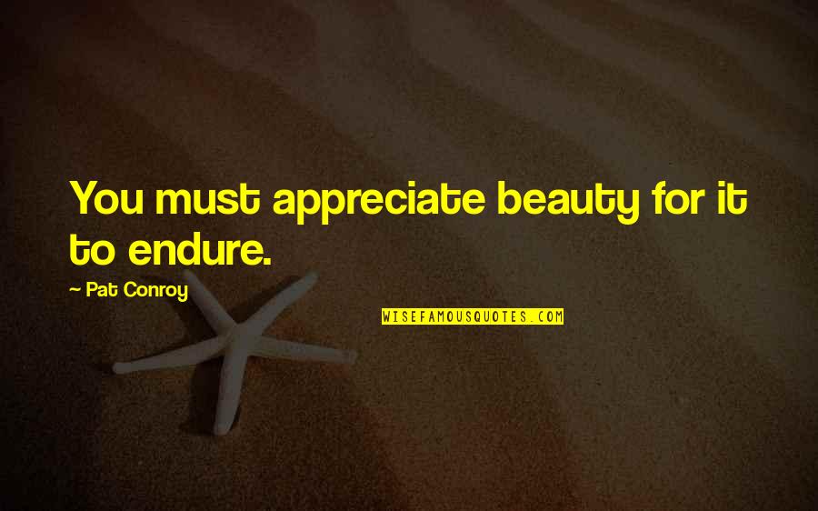 Talkback 16 Quotes By Pat Conroy: You must appreciate beauty for it to endure. Talkback 16 Quotes By Pat Conroy: You must appreciate beauty for it to endure.