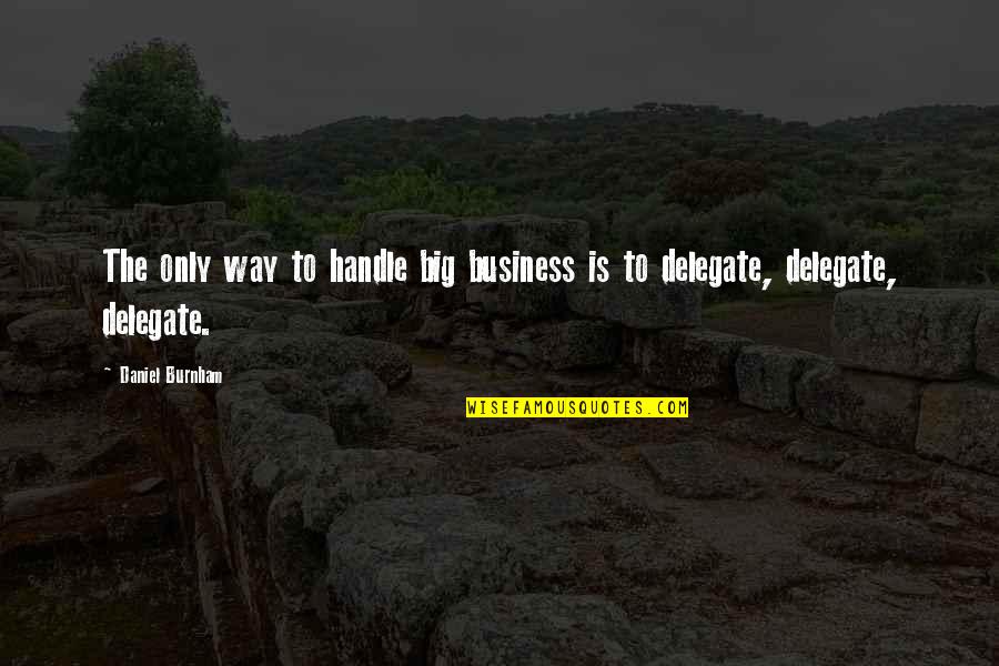 Talkback Off Quotes By Daniel Burnham: The only way to handle big business is