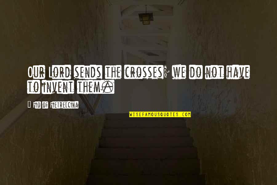 Talkback Off Quotes By Pio Of Pietrelcina: Our Lord sends the crosses; we do not Talkback Off Quotes By Pio Of Pietrelcina: Our Lord sends the crosses; we do not
