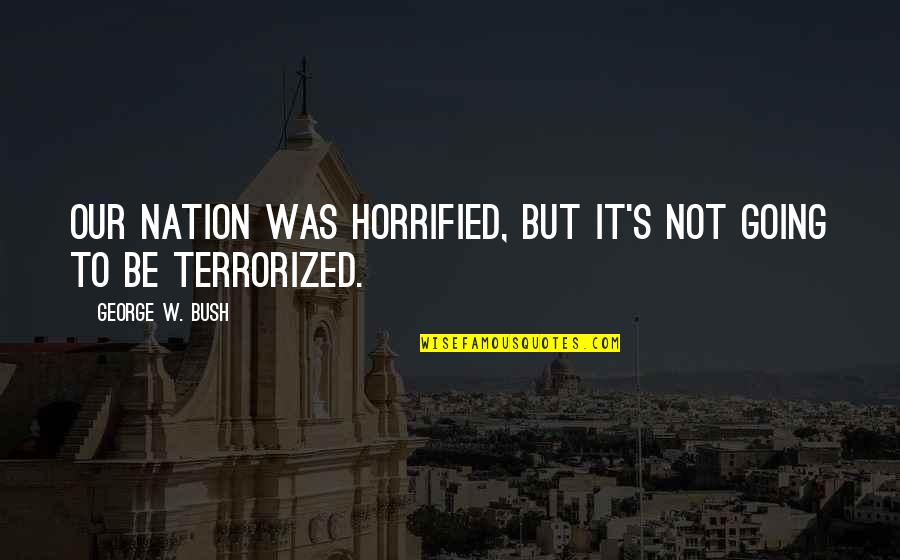 Talkback Quotes By George W. Bush: Our nation was horrified, but it's not going Talkback Quotes By George W. Bush: Our nation was horrified, but it's not going