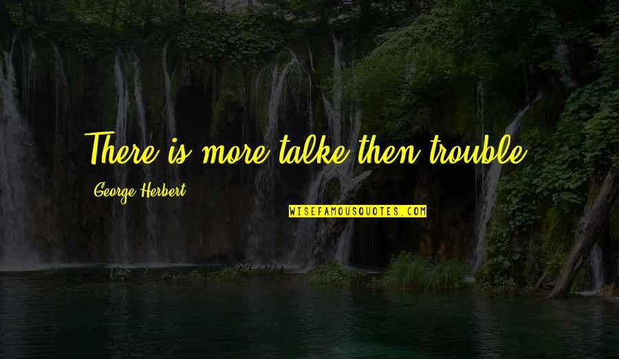 Talke Quotes By George Herbert: There is more talke then trouble.