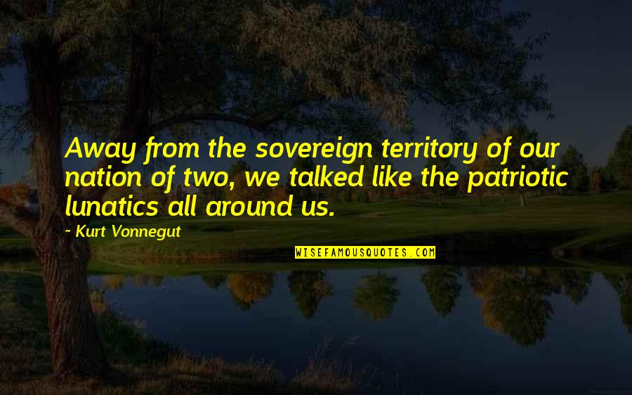 Talked Quotes By Kurt Vonnegut: Away from the sovereign territory of our nation