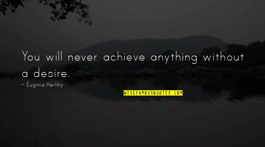 Talker And Doer Quotes By Euginia Herlihy: You will never achieve anything without a desire.