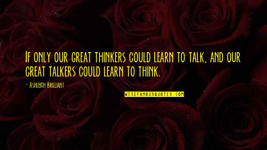 Talkers Quotes By Ashleigh Brilliant: If only our great thinkers could learn to