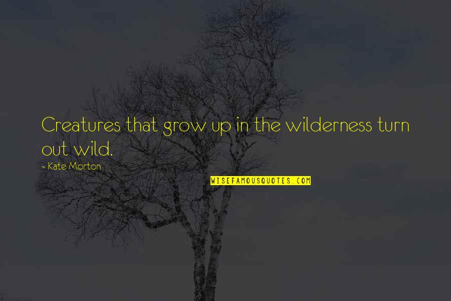 Talkers Vs. Doers Quotes By Kate Morton: Creatures that grow up in the wilderness turn Talkers Vs. Doers Quotes By Kate Morton: Creatures that grow up in the wilderness turn