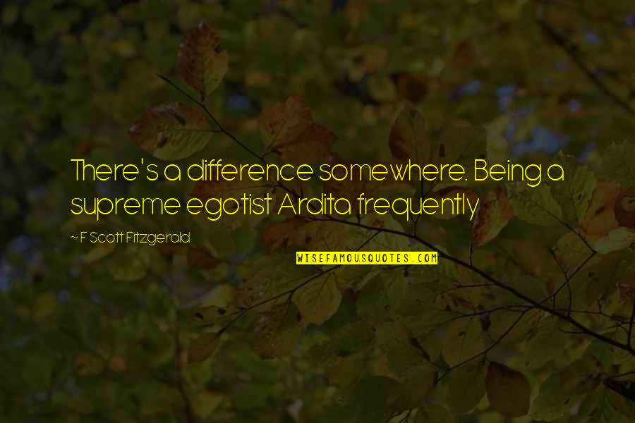 Talkessel Quotes By F Scott Fitzgerald: There's a difference somewhere. Being a supreme egotist