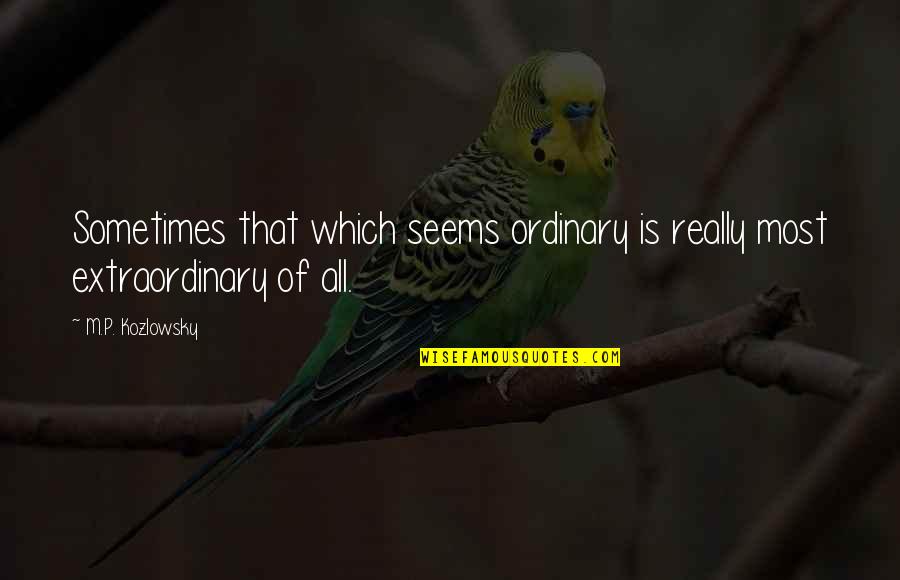 Talkessel Quotes By M.P. Kozlowsky: Sometimes that which seems ordinary is really most