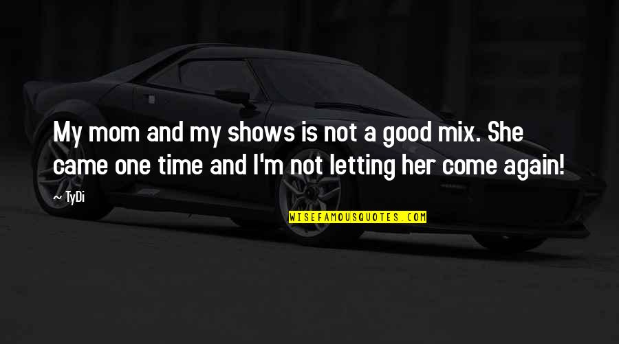 Talkessel Quotes By TyDi: My mom and my shows is not a