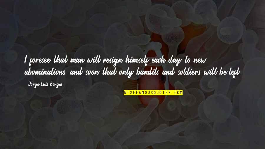 Talkest Quotes By Jorge Luis Borges: I foresee that man will resign himself each