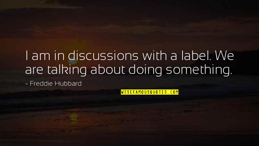 Talking About Doing Something Quotes By Freddie Hubbard: I am in discussions with a label. We