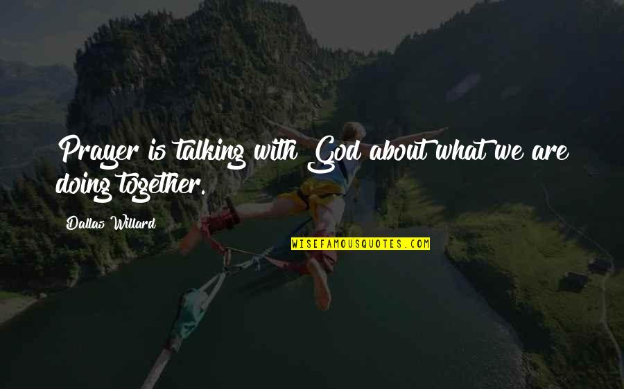 Talking About God Quotes By Dallas Willard: Prayer is talking with God about what we