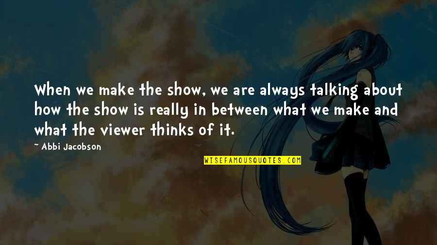 Talking About It Quotes By Abbi Jacobson: When we make the show, we are always