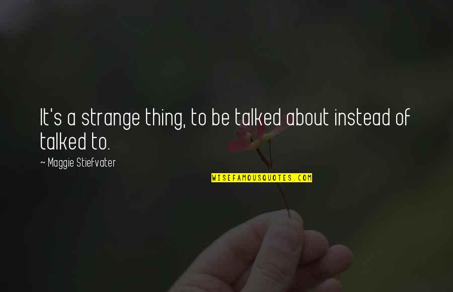 Talking About It Quotes By Maggie Stiefvater: It's a strange thing, to be talked about