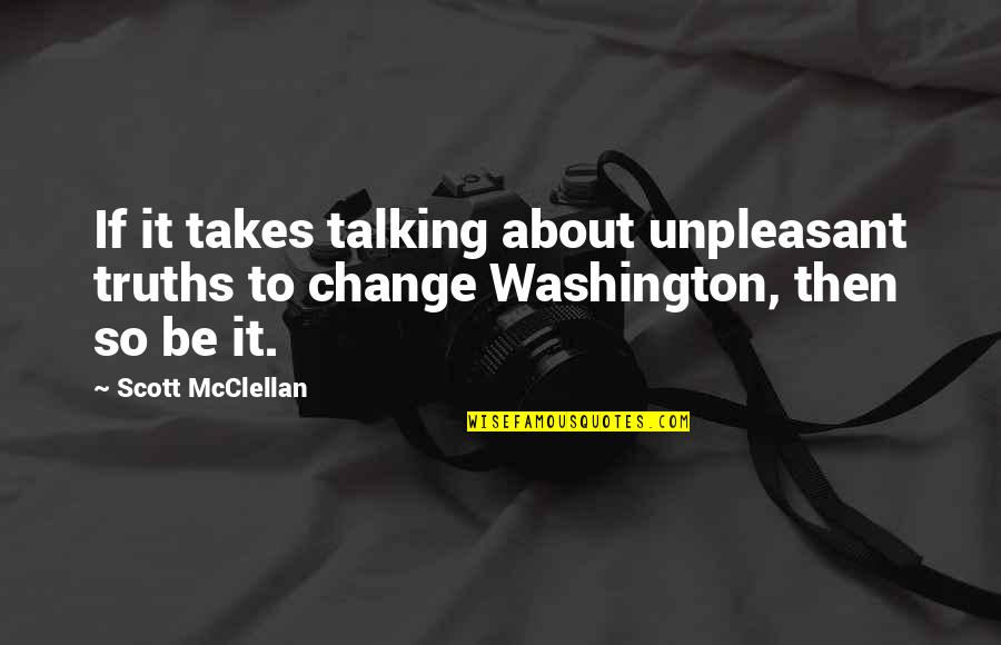 Talking About It Quotes By Scott McClellan: If it takes talking about unpleasant truths to