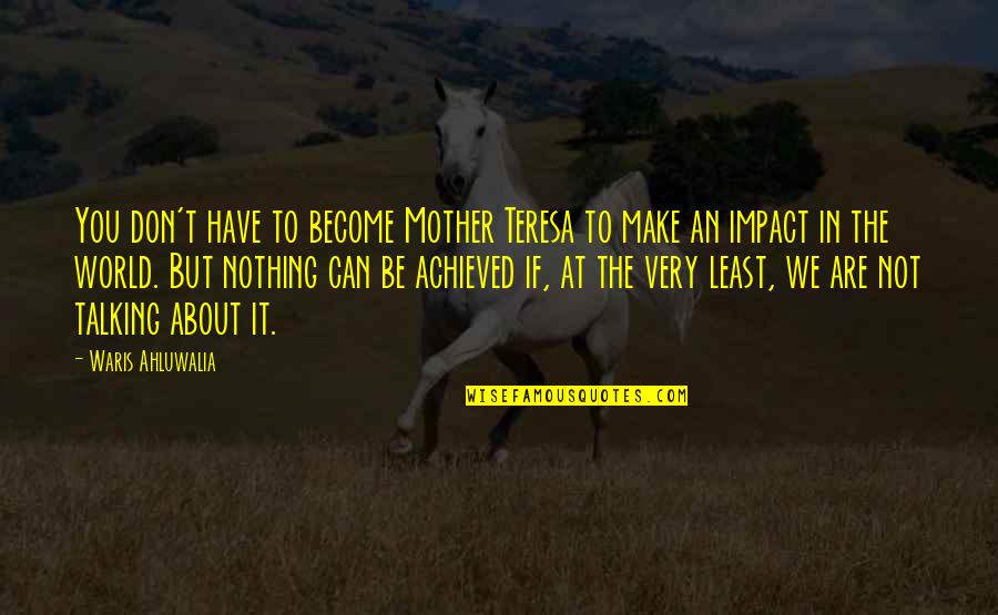 Talking About It Quotes By Waris Ahluwalia: You don't have to become Mother Teresa to