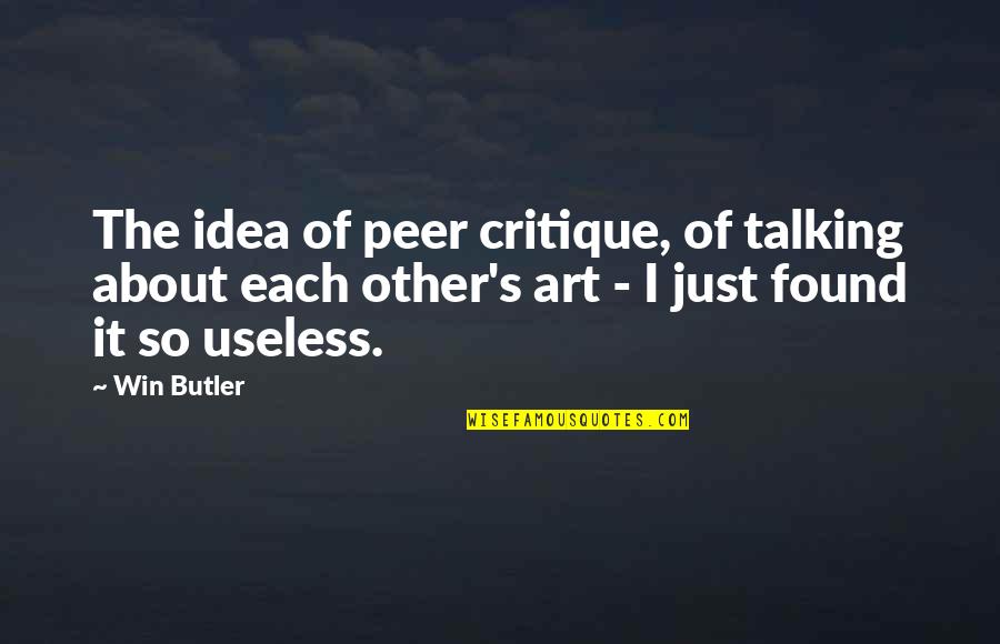Talking About It Quotes By Win Butler: The idea of peer critique, of talking about
