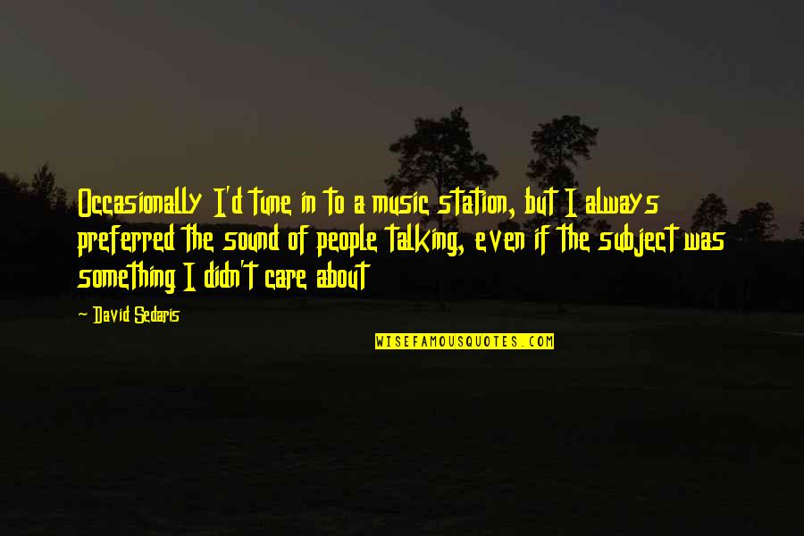 Talking About People Quotes By David Sedaris: Occasionally I'd tune in to a music station,