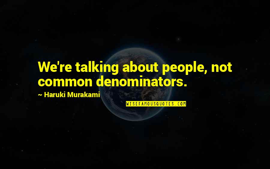 Talking About People Quotes By Haruki Murakami: We're talking about people, not common denominators.
