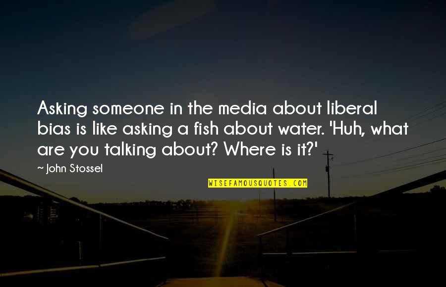 Talking About Someone Quotes By John Stossel: Asking someone in the media about liberal bias