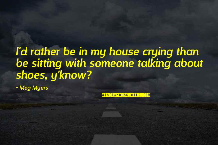Talking About Someone Quotes By Meg Myers: I'd rather be in my house crying than