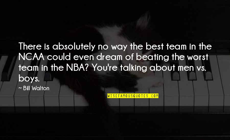 Talking About You Quotes By Bill Walton: There is absolutely no way the best team Talking About You Quotes By Bill Walton: There is absolutely no way the best team