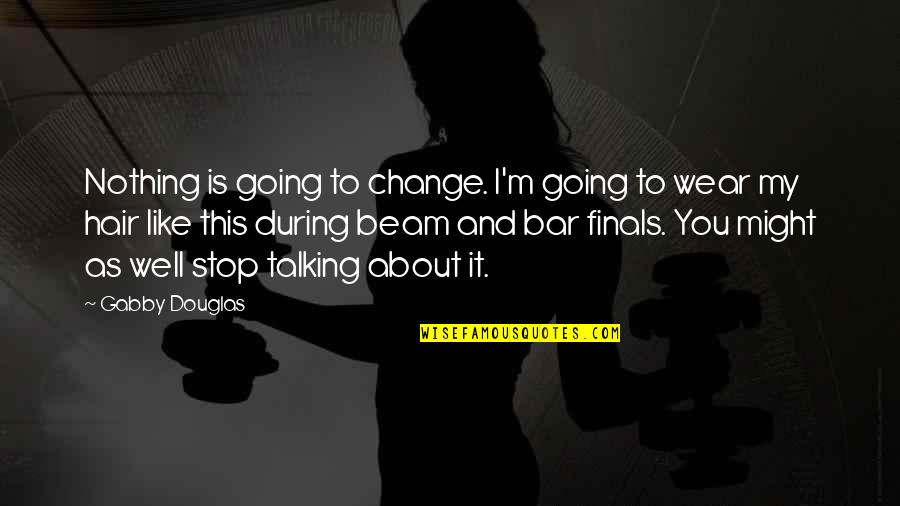 Talking About You Quotes By Gabby Douglas: Nothing is going to change. I'm going to Talking About You Quotes By Gabby Douglas: Nothing is going to change. I'm going to